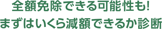 全額免除できる可能性も！まずはいくら減額できるか診断