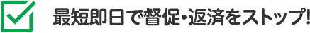 最短即日で督促・返済をストップ！