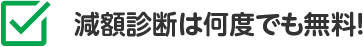 減額診断は何度でも無料！ 